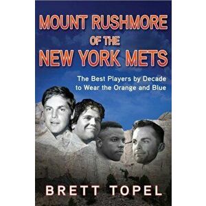 Mount Rushmore of the New York Mets. The Best Players by Decade to Wear the Orange and Blue, Paperback - Brett Topel imagine