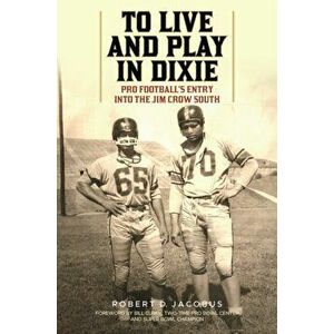 To Live and Play in Dixie. Pro Football's Entry into the Jim Crow South, Hardback - Robert D. Jacobus imagine