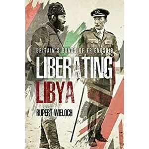 Liberating Libya. British Diplomacy and War in the Desert, Hardback - Rupert Wieloch imagine