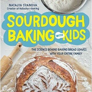 Sourdough Baking with Kids. The Science Behind Baking Bread Loaves with Your Entire Family, Paperback - Natalya Syanova imagine