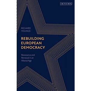 Rebuilding European Democracy. Resistance and Renewal in an Illiberal Age, Paperback - Richard Youngs imagine
