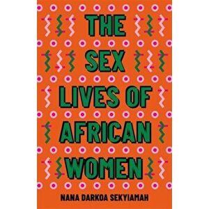 The Sex Lives of African Women, Hardback - Nana Darkoa Sekyiamah imagine