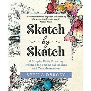 Sketch by Sketch. A Simple, Daily Drawing Practice for Emotional Healing and Transformation, Paperback - Sheila Darcey imagine