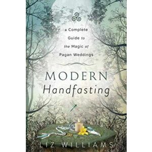 Modern Handfasting. A Complete Guide to the Magic of Pagan Weddings, Paperback - Liz Williams imagine