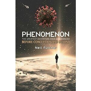 Phenomenon - The Greatest Adventure Ever Experienced. Before Conception and Beyond, Hardback - Neil Fulcher imagine