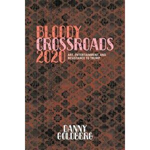 Bloody Crossroads 2020. Art, Entertainment, and Resistance to Trump, Hardback - Danny Goldberg imagine