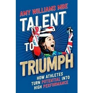 Talent to Triumph. How Athletes Turn Potential into High Performance, Paperback - Amy Williams imagine