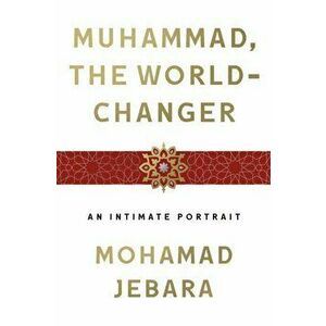 Muhammad, the World-Changer. An Intimate Portrait, Hardback - Mohamad Jebara imagine