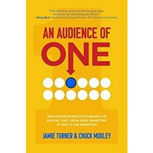An Audience of One: Drive Superior Results by Making the Radical Shift from Mass Marketing to One-to-One Marketing, Hardback - Chuck Moxley imagine