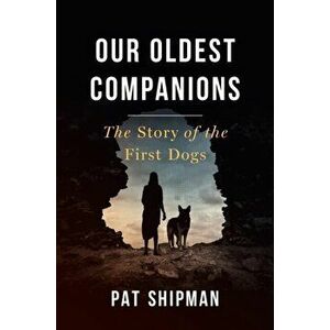Our Oldest Companions. The Story of the First Dogs, Hardback - Pat Shipman imagine