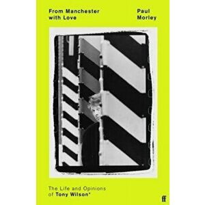 From Manchester with Love. The Life and Opinions of Tony Wilson, Main, Hardback - Paul Morley imagine