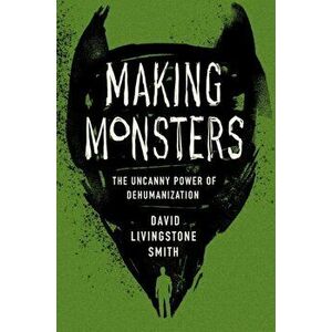 Making Monsters. The Uncanny Power of Dehumanization, Hardback - David Livingstone Smith imagine