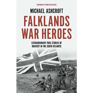 Falklands War Heroes. Extraordinary true stories of bravery in the South Atlantic, Hardback - Michael Ashcroft imagine
