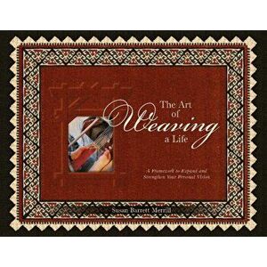 Art of Weaving a Life: A Framework to Expand and Strengthen Your Personal Vision, Paperback - Susan Barrett Merrill imagine