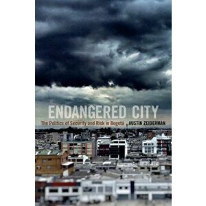 Endangered City. The Politics of Security and Risk in Bogota, Paperback - Austin Zeiderman imagine
