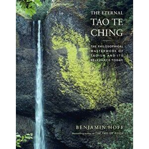 The Eternal Tao Te Ching. The Philosophical Masterwork of Taoism and Its Relevance Today, Hardback - Benjamin Hoff imagine