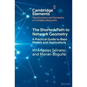 The Shortest Path to Network Geometry. A Practical Guide to Basic Models and Applications, New ed, Paperback - Marian Boguna imagine