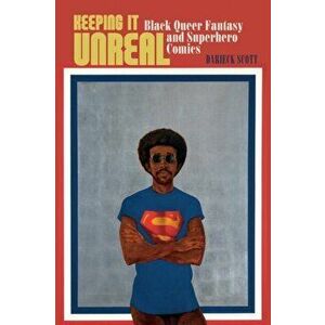 Keeping It Unreal. Black Queer Fantasy and Superhero Comics, Paperback - Darieck Scott imagine