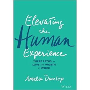 Elevating the Human Experience. Three Paths to Love and Worth at Work, Hardback - Amelia Dunlop imagine