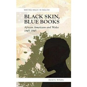 Black Skin, Blue Books. African Americans and Wales, 1845-1945, Paperback - Daniel G. Williams imagine
