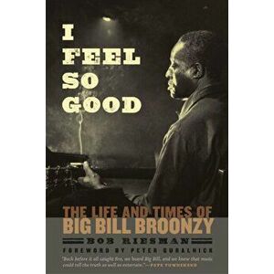 I Feel So Good. The Life and Times of Big Bill Broonzy, Paperback - Bob Riesman imagine