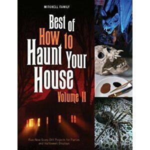 Best of How to Haunt Your House, Volume II: Dozens of Spirited DIY Projects for Parties and Halloween Displays, Hardback - Shawn Mitchell imagine