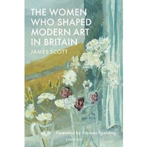 The Women who Shaped Modern Art in Britain, Hardback - James Scott imagine
