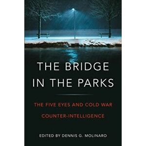 The Bridge in the Parks: The Five Eyes and Cold War Counter-Intelligence, Paperback - Dennis G. Molinaro imagine
