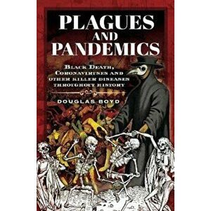 Plagues and Pandemics. Black Death, Coronaviruses and Other Killer Diseases Throughout History, Hardback - Douglas Boyd imagine