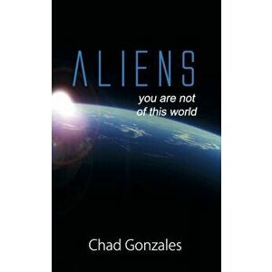 Aliens, Paperback - Chad W. Gonzales imagine