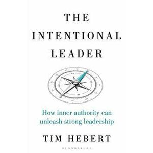 The Intentional Leader. How Inner Authority Can Unleash Strong Leadership, Hardback - Tim Hebert imagine