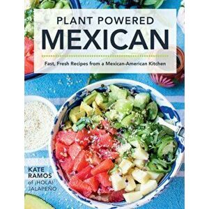 Plant Powered Mexican. Fast, Fresh Recipes from a Mexican-American Kitchen, Hardback - Kate Ramos imagine