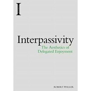 Interpassivity. The Aesthetics of Delegated Enjoyment, Paperback - Robert Pfaller imagine