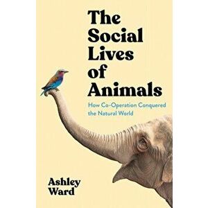 The Social Lives of Animals. How Co-Operation Conquered the Natural World, Main, Hardback - Ashley Ward imagine
