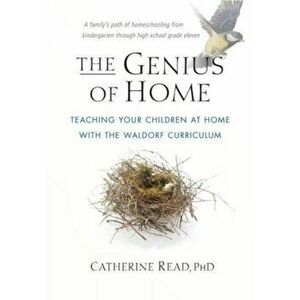 The Genius of Home. Teaching Your Children at Home with the Waldorf Curriculum, Paperback - Catherine Read imagine