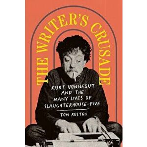 The Writer's Crusade. Kurt Vonnegut and the Many Lives of Slaughterhouse-Five, Hardback - Tom Roston imagine