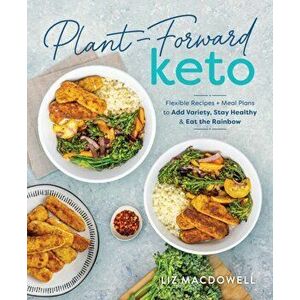 Plant-forward Keto. Flexible Recipes and Meal Plans to Add Variety, Stay Healthy & Eat the Rainbow, Paperback - Liz MacDowell imagine