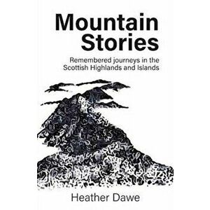 Mountain Stories. Remembered journeys in the Scottish Highlands and Islands, Hardback - Heather Dawe imagine