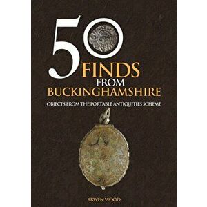 50 Finds from Buckinghamshire. Objects from the Portable Antiquities Scheme, Paperback - Arwen Wood imagine