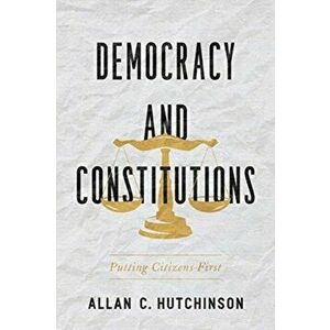 Democracy and Constitutions. Putting Citizens First, Paperback - Allan C. Hutchinson imagine