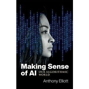 Making Sense of AI. Our Algorithmic World, Paperback - Anthony Elliott imagine