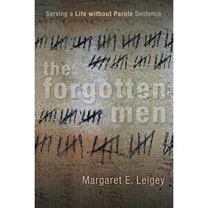 The Forgotten Men: Serving a Life Without Parole Sentence, Paperback - Margaret E. Leigey imagine