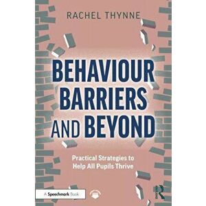 Behaviour Barriers and Beyond. Practical Strategies to Help All Pupils Thrive, Paperback - Rachel Thynne imagine