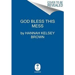 God Bless This Mess. Learning to Live and Love Through Life's Best (and Worst) Moments, Hardback - Hannah Brown imagine