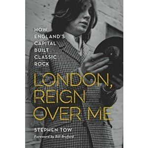 London, Reign Over Me. How England's Capital Built Classic Rock, Paperback - Stephen Tow imagine