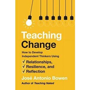 Teaching Change. How to Develop Independent Thinkers Using Relationships, Resilience, and Reflection, Hardback - Jose Antonio Bowen imagine