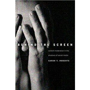 Behind the Screen. Content Moderation in the Shadows of Social Media, Paperback - Sarah T. Roberts imagine