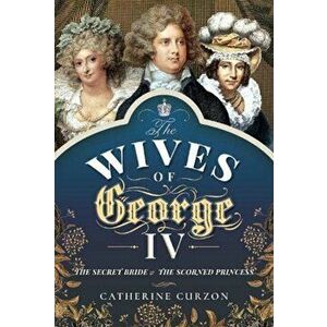 The Wives of George IV. The Secret Bride and the Scorned Princess, Hardback - Curzon, Catherine imagine