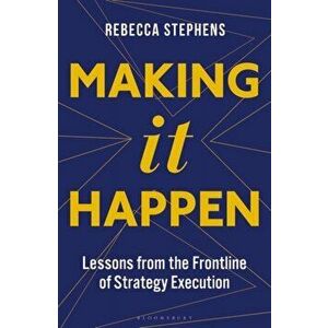 Making It Happen. Lessons from the Frontline of Strategy Execution, Hardback - Rebecca Stephens MBE imagine