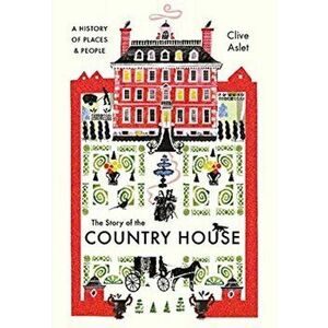 The Story of the Country House: A History of Places and People, Hardback - Clive Aslet imagine